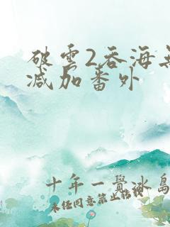 破云2吞海无删减加番外