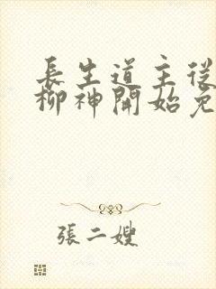 长生道主从养成柳神开始免费