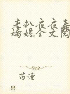老扒夜夜春宵伴娇媳全文阅读