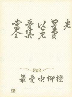 当爱以星光短剧全集免费