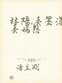 林阳,秦墨浓,秦嫣然