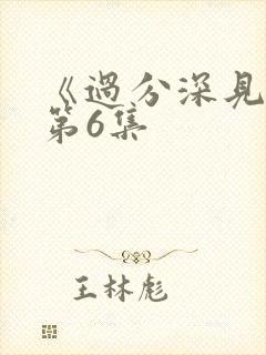 《过分深见君》第6集