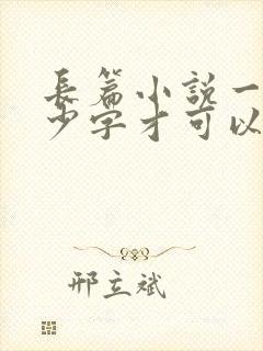 长篇小说一般多少字才可以出版