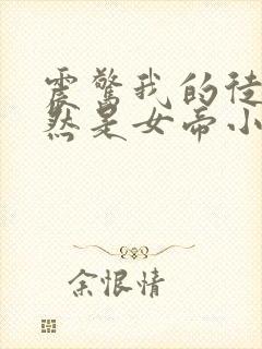 震惊我的徒弟居然是女帝小说