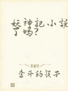 妖神记小说完结了吗?