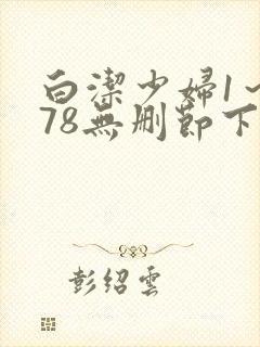 白洁少妇1~178无删节下载
