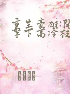 重生豪雄:开局拿下高冷校花余年