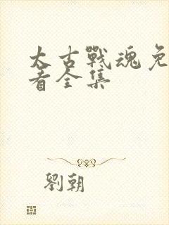 太古战魂免费观看全集