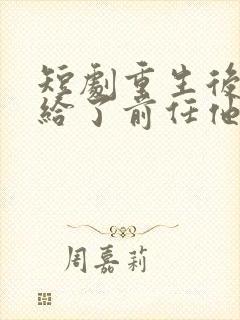 短剧重生后我嫁给了前任他叔