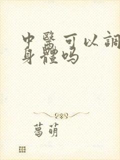 中医可以调理好身体吗