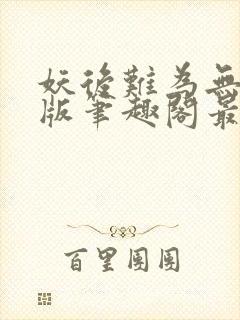 妖后难为无删减版笔趣阁最新章节