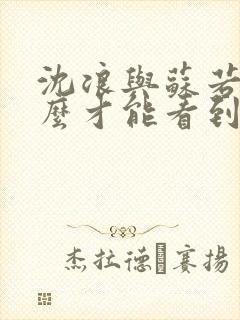 沈浪与苏若雪怎么才能看到更多的章节