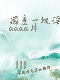 国产一级淫片aaaaa片