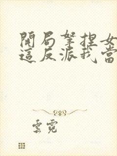 开局拿捏女主,这反派我当定了