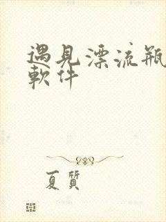 遇见漂流瓶交友软件