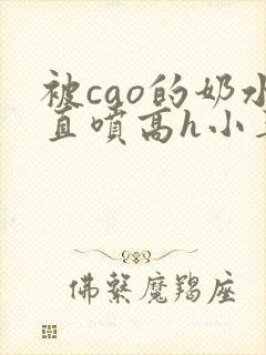 被cao的奶水直喷高h小喜