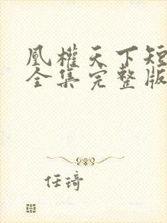 凰权天下短剧版全集完整版在线观看