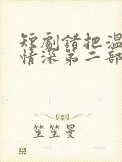 短剧错把温柔当情深第二部全集播放在线观看