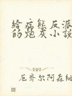 给病态反派下药的炮灰小说免费阅读