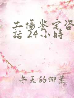 工伤鉴定咨询电话 24小时