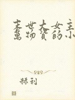 末世大女主有亿万物资的小说