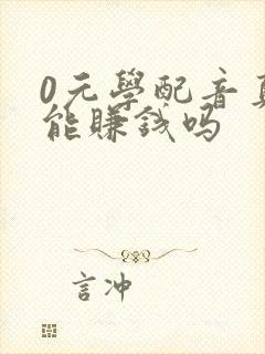 0元学配音真的能赚钱吗