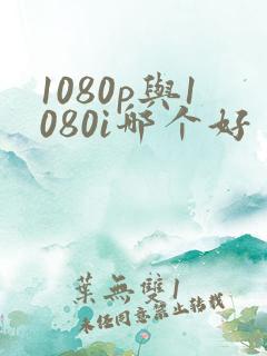 1080p与1080i哪个好