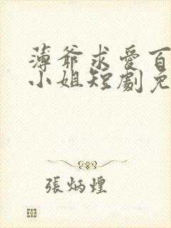 薄爷求爱百次姜小姐短剧免费观看