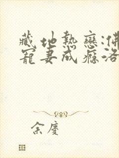 藏地热恋:佛子宠妻成瘾洛追嘉全文在线阅