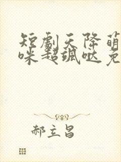 短剧天降萌宝妈咪超飒哒免费观看