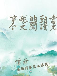 穿越明朝当暴君全文阅读免费