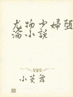 尤物少妇堕落沉沦小说