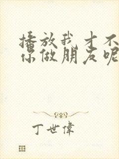 播放我才不要和你做朋友呢全集