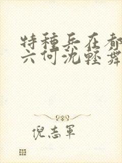 特种兵在都市陈六何沈轻舞最新章节