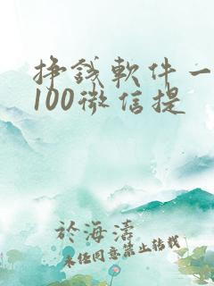 挣钱软件一天赚100微信提