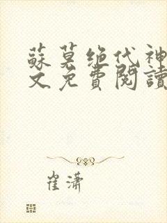 苏莫绝代神主全文免费阅读