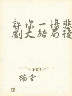 许你一场悲欢短剧大结局后续