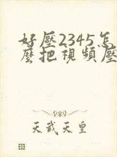 好压2345怎么把视频压缩