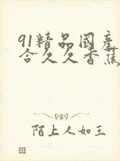 91精品国产综合久久香蕉最新版