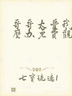 哥哥太爱我了怎么办免费观看全集