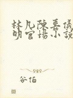 林凡陈嘉仪郭宝明官场小说免费阅读