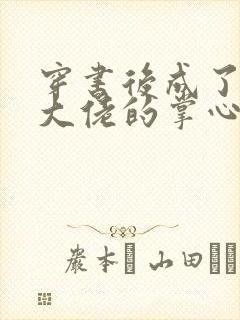 穿书后成了病娇大佬的掌心娇小说