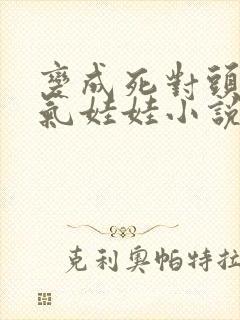 变成死对头的充气娃娃小说免费阅读