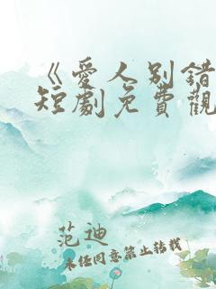 《爱人别错过》短剧免费观看全集