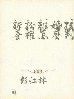 诉讼离婚孩子抚养权怎么判