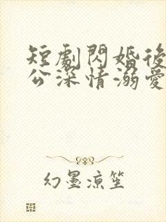 短剧闪婚后被老公深情溺爱