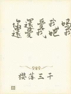 你还爱我吗 你还爱我吧 我没办法是 你懂我