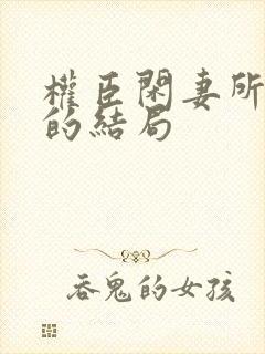 权臣闲妻所有人的结局