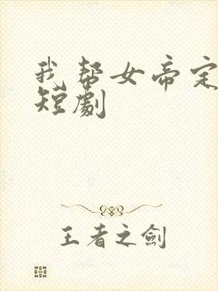 我帮女帝定天下短剧