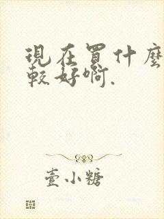 现在买什么车比较好啊.